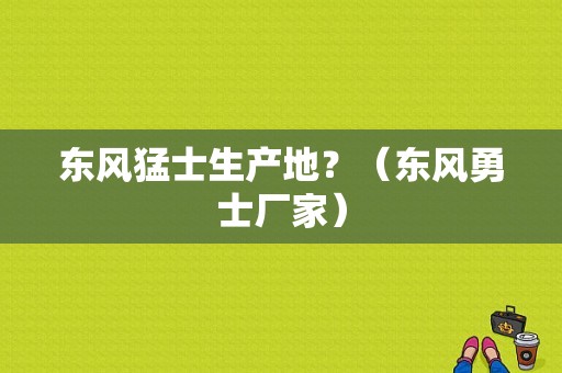 东风猛士生产地？（东风勇士厂家）-图1