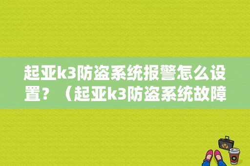 起亚k3防盗系统报警怎么设置？（起亚k3防盗系统故障）-图1