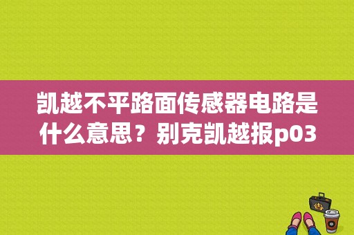 凯越不平路面传感器电路是什么意思？别克凯越报p0317故障码-图2