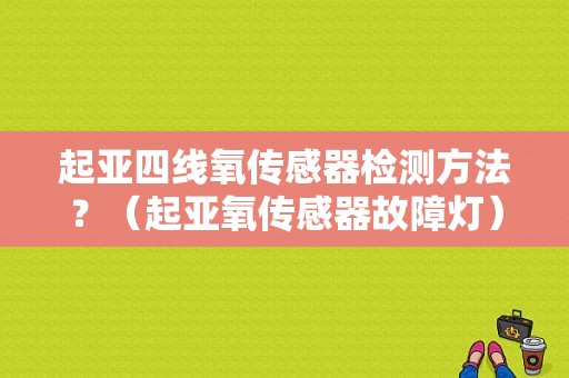 起亚四线氧传感器检测方法？（起亚氧传感器故障灯）-图1