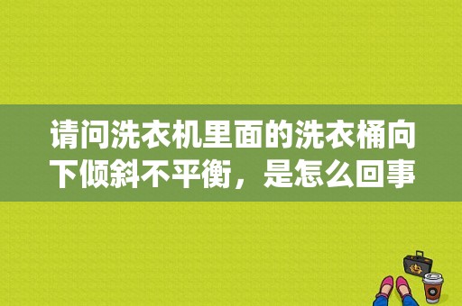 请问洗衣机里面的洗衣桶向下倾斜不平衡，是怎么回事？（气囊eeprom写入故障）