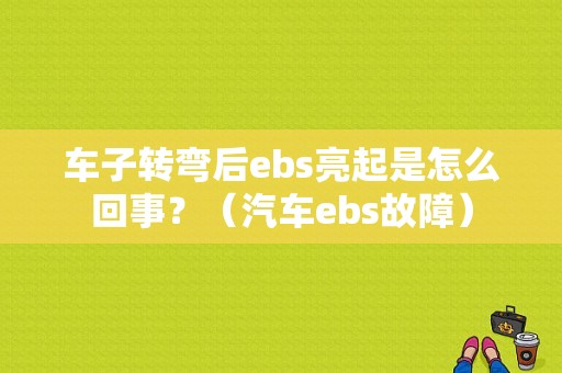 车子转弯后ebs亮起是怎么回事？（汽车ebs故障）-图1