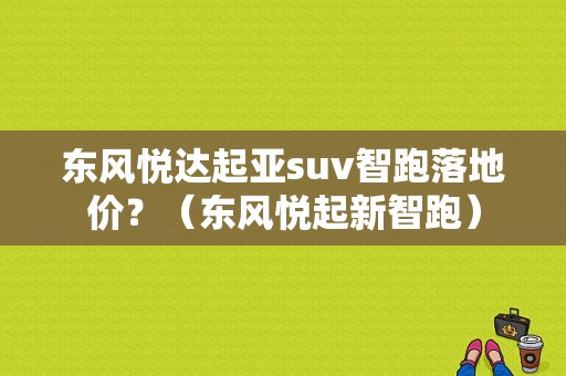 东风悦达起亚suv智跑落地价？（东风悦起新智跑）-图1