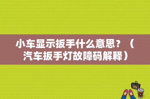 小车显示扳手什么意思？（汽车扳手灯故障码解释）-图1