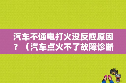 汽车不通电打火没反应原因？（汽车点火不了故障诊断）-图1