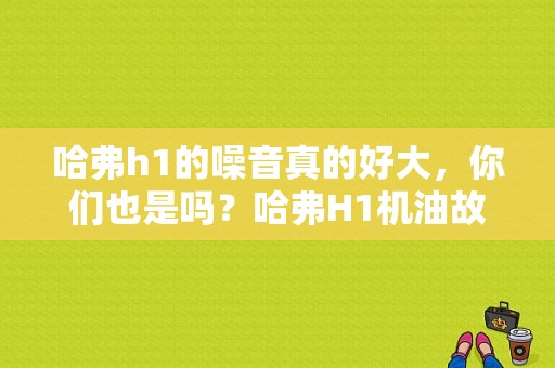 哈弗h1的噪音真的好大，你们也是吗？哈弗H1机油故障灯亮了怎么办-图1