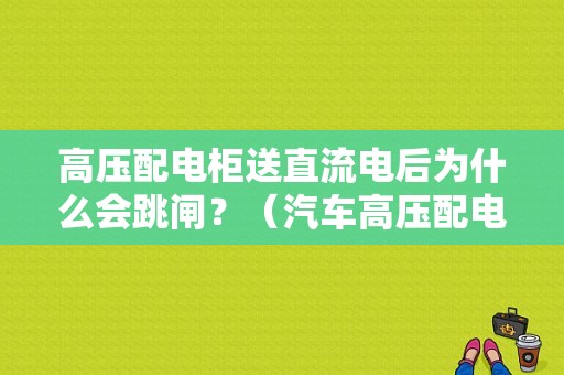高压配电柜送直流电后为什么会跳闸？（汽车高压配电箱故障）-图1