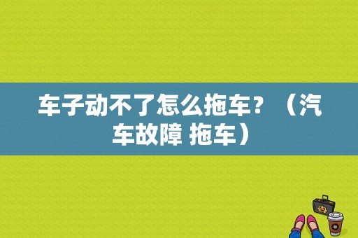 车子动不了怎么拖车？（汽车故障 拖车）-图1