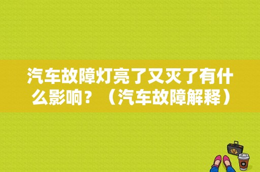 汽车故障灯亮了又灭了有什么影响？（汽车故障解释）-图1