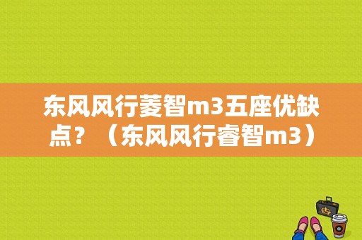 东风风行菱智m3五座优缺点？（东风风行睿智m3）-图1