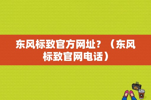 东风标致官方网址？（东风标致官网电话）-图1