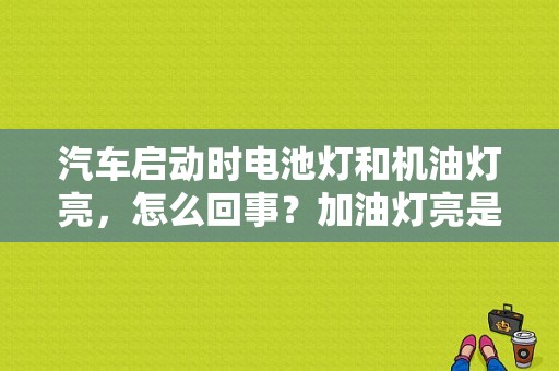 汽车启动时电池灯和机油灯亮，怎么回事？加油灯亮是什么故障-图1