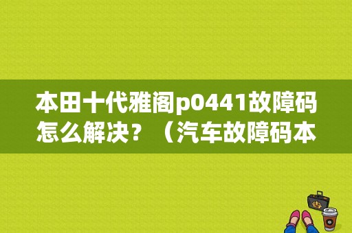 本田十代雅阁p0441故障码怎么解决？（汽车故障码本田 24-01）-图1
