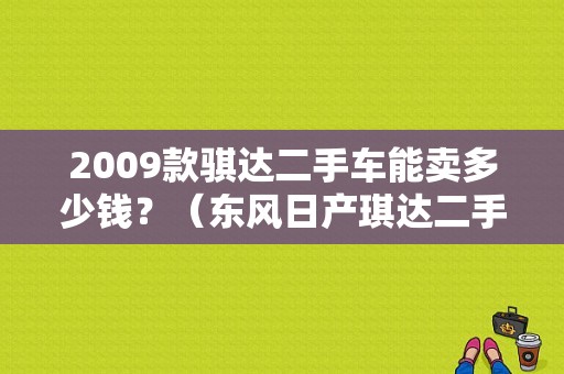 2009款骐达二手车能卖多少钱？（东风日产琪达二手）-图1