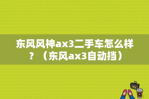 东风风神ax3二手车怎么样？（东风ax3自动挡）-图2