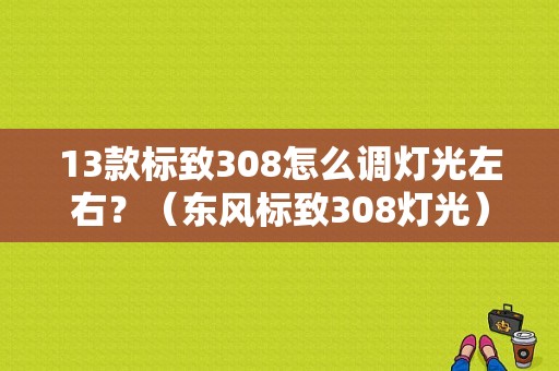 13款标致308怎么调灯光左右？（东风标致308灯光）-图1