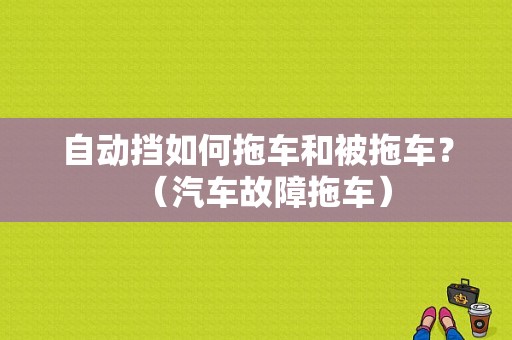 自动挡如何拖车和被拖车？（汽车故障拖车）-图1