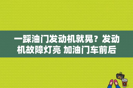 一踩油门发动机就晃？发动机故障灯亮 加油门车前后晃动-图1