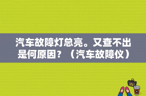 汽车故障灯总亮。又查不出是何原因？（汽车故障仪）-图1