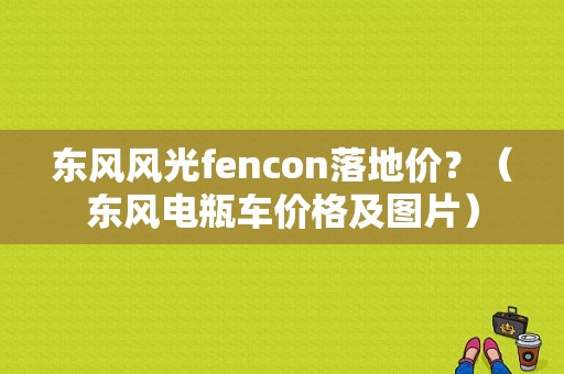东风风光fencon落地价？（东风电瓶车价格及图片）-图1