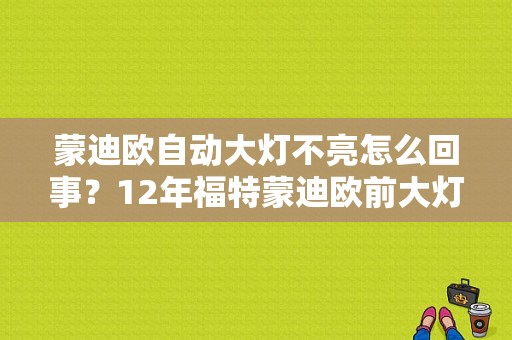 蒙迪欧自动大灯不亮怎么回事？12年福特蒙迪欧前大灯故障-图1