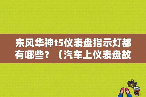 东风华神t5仪表盘指示灯都有哪些？（汽车上仪表盘故障标志图解大全）-图2