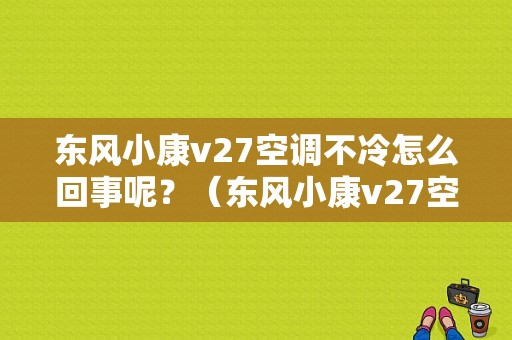 东风小康v27空调不冷怎么回事呢？（东风小康v27空调冷气口）-图1
