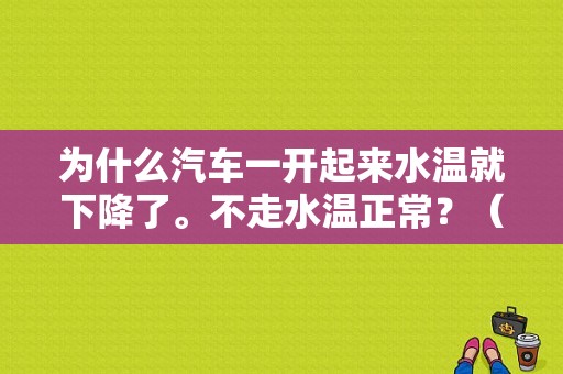 为什么汽车一开起来水温就下降了。不走水温正常？（汽车水温异常故障）-图1