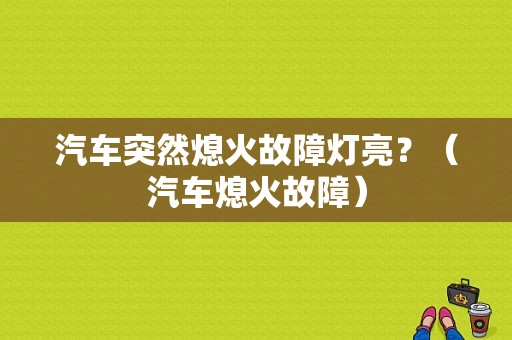 汽车突然熄火故障灯亮？（汽车熄火故障）-图1