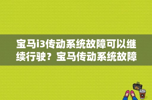 宝马i3传动系统故障可以继续行驶？宝马传动系统故障能不能继续行驶-图1