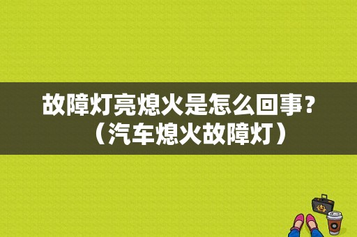 故障灯亮熄火是怎么回事？（汽车熄火故障灯）-图1