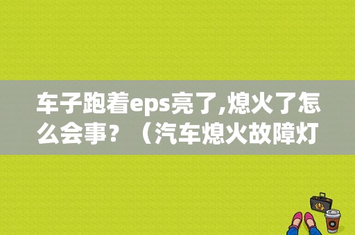 车子跑着eps亮了,熄火了怎么会事？（汽车熄火故障灯亮）-图3