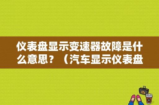 仪表盘显示变速器故障是什么意思？（汽车显示仪表盘故障是什么意思）-图1