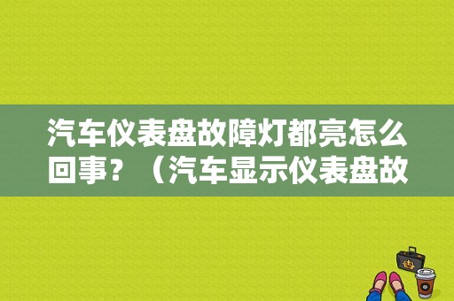 汽车仪表盘故障灯都亮怎么回事？（汽车显示仪表盘故障灯）-图1