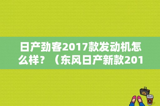 日产劲客2017款发动机怎么样？（东风日产新款2017）