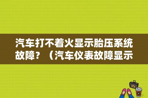汽车打不着火显示胎压系统故障？（汽车仪表故障显示器）-图1