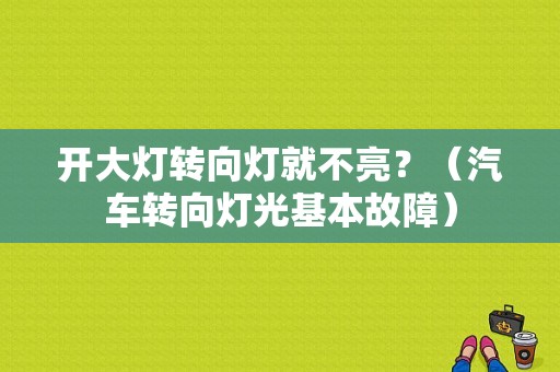 开大灯转向灯就不亮？（汽车转向灯光基本故障）-图1
