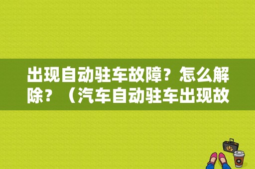 出现自动驻车故障？怎么解除？（汽车自动驻车出现故障）-图1