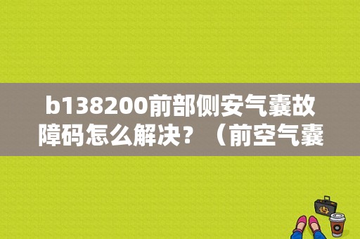 b138200前部侧安气囊故障码怎么解决？（前空气囊传感器故障）-图1