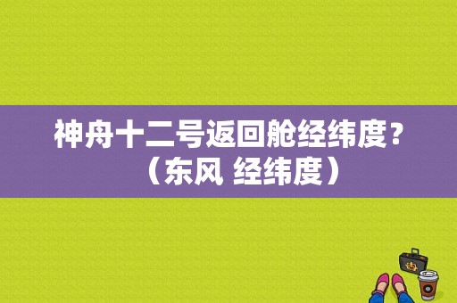 神舟十二号返回舱经纬度？（东风 经纬度）-图2