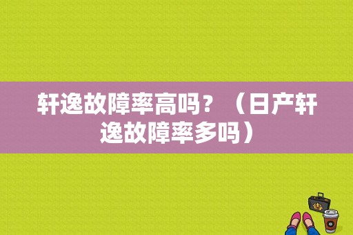 轩逸故障率高吗？（日产轩逸故障率多吗）-图1