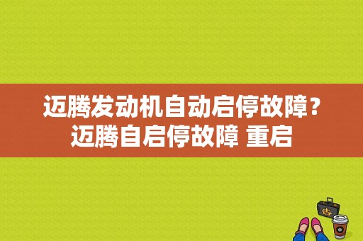 迈腾发动机自动启停故障？迈腾自启停故障 重启