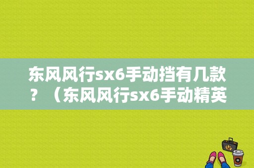 东风风行sx6手动挡有几款？（东风风行sx6手动精英版）-图1
