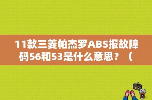11款三菱帕杰罗ABS报故障码56和53是什么意思？（三菱v73ABS报故障码83）-图1