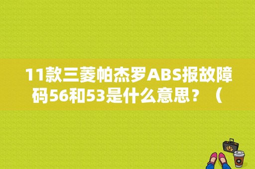 11款三菱帕杰罗ABS报故障码56和53是什么意思？（三菱V73ABS故障码32）-图1