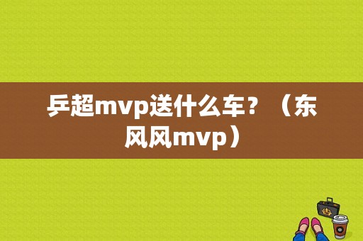 乒超mvp送什么车？（东风风mvp）-图1