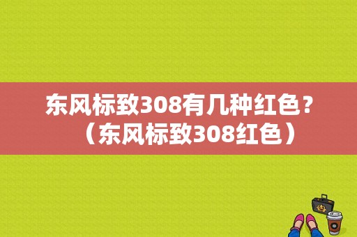 东风标致308有几种红色？（东风标致308红色）-图1