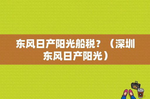 东风日产阳光船税？（深圳东风日产阳光）-图1