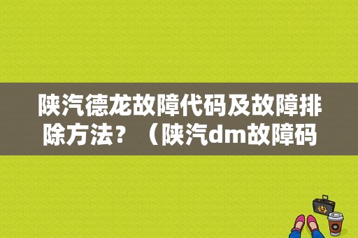 陕汽德龙故障代码及故障排除方法？（陕汽dm故障码什么意思）-图1