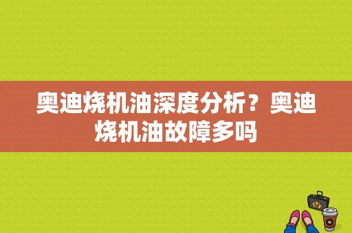 奥迪烧机油深度分析？奥迪烧机油故障多吗-图1